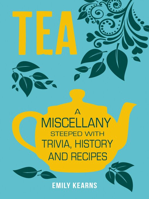 Title details for Tea: a Miscellany Steeped with Trivia, History and Recipes to Entertain, Inform and Delight by Emily Kearns - Available